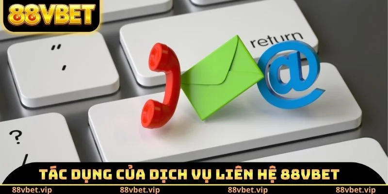 Liên Hệ 88vbet - Phương Thức Kết Nối Đội Ngũ CSKH Tối Ưu 1 Tác dụng của dịch vụ liên hệ 88vbet